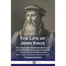 The Life of John Knox: The Scottish Minister Who Led the Reformation and Founded the Church of Scotland - Both Volumes of the Historic Biography, Comp
