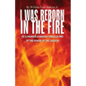 I Was Reborn in the Fire: As a Phoenix is Reborn Through Fire by The Power of The Creator