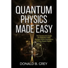Quantum Physics Made Easy: The Introduction Guide For Beginners Who Flunked Maths And Science In Plain Simple English