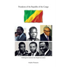 Presidents of the Republic of the Congo: Defining the Moments That Shaped Our Nation