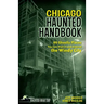 Chicago Haunted Handbook: 99 Ghostly Places You Can Visit in and Around the Windy City