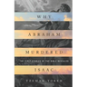 Why Abraham Murdered Isaac: The First Stories of the Bible Revealed
