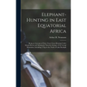 Elephant-Hunting in East Equatorial Africa: Being an Account of Three Years' Ivory-Hunting Under Mount Kenia and Among the Ndorobo Savages of the Loro