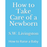 How to Take Care of a Newborn: How to Raise a Baby