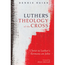 Luther's Theology of the Cross: Christ in Luther's Sermons on John