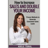 How to Increase Sales and Double Your Income: Proven Methods for Generating Consistent Sales Leads