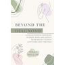Beyond the diagnosis: A collection of inspiring stories, hope and advice from breast cancer survivors and thrivers.