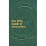 The Little Book of Humanism: Universal Lessons on Finding Purpose, Meaning and Joy