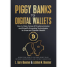 Piggy Banks to Digital Wallets: How to Make Sense of Cryptocurrencies and Simplify Emerging Technologies to Grow and Transfer Wealth