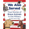 We Also Served: True Stories of Brave Animals in the Military and Other Heroic Tales