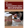 The Big Book of Woodworking Crafts for Beginners: DIY Woodwork Ideas With Step by Step Woodworking Projects and Plans Including Tips, Tools and Essent