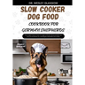 Slow Cooker Dog Food Cookbook for German Shepherds: The Complete Guide to Canine Vet-Approved Healthy Homemade Quick and Easy Croc pot Recipes for a T