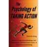 The Psychology of Taking Action: How to Stop Overthinking, Get Motivated, Defeat Your Fears, & Stop Procrastinating