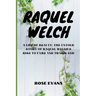 Raquel Welch: A Life Of Beauty: The Untold Story Of Raquel Welch's Rise To Fame And Tragic End
