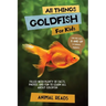 All Things Goldfish For Kids: Filled With Plenty of Facts, Photos, and Fun to Learn all About Goldfish