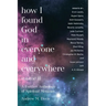 How I Found God in Everyone and Everywhere: A Further Anthology of Spiritual Memoirs
