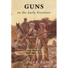 Guns on the Early Frontiers: A History of Firearms from Colonial Times through the Years of the Western Fur Trade