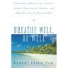 Breathe Well, Be Well: A Program to Relieve Stress, Anxiety, Asthma, Hypertension, Migraine, and Other Disorders for Better Health