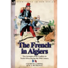 The French in Algiers: Two Accounts of the Conflicts in North Africa During the 19th Century