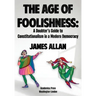 The Age of Foolishness: A Doubter's Guide to Constitutionalism in a Modern Democracy