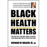 Black Health Matters: The Vital Facts You Must Know to Protect Your Health and That of Your Loved Ones
