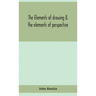 The elements of drawing & the elements of perspective