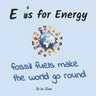 E is for Energy: Fossil Fuels make the world go round