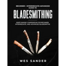 Bladesmithing: Beginner + Intermediate + Advanced Guide to Bladesmithing: Knife Making Compendium for Beginner, Intermediate, and Advanced Bladesmiths