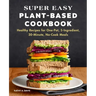 Super Easy Plant-Based Cookbook: Healthy Recipes for One-Pot, 5-Ingredient, 30-Minute, No-Cook Meals
