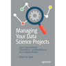 Managing Your Data Science Projects: Learn Salesmanship, Presentation, and Maintenance of Completed Models