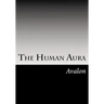 The Human Aura: Its Astral Colors And Thought Forms
