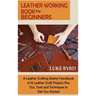 Leather Working Book for Beginners: A Leather Crafting Starter Handbook of 15 Leather Craft Projects Plus Tips, Tools and Techniques to Get You Starte