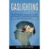 Gaslighting: How to Avoid the Gaslight Effect and Recovery From Narcissistic Abuse (How to Recognize Manipulative People)