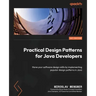 Practical Design Patterns for Java Developers: Hone your software design skills by implementing popular design patterns in Java