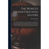 The World's Sixteen Crucified Saviors; or, Christianity Before Christ. Containing New, Startling, and Extraordinary Revelations in Religious History,