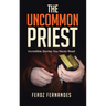 The Uncommon Priest: Incredible Stories You Never Read