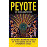 Peyote: The Truth About Peyote: The Ultimate Beginner's Guide to the Peyote Cactus (Lophophora williamsii) And The Full Psychoactive Effects