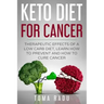 Keto Diet for Cancer: Therapeutic Effects of a Low Carb Diet, Learn How to Prevent and How to Cure Cancer