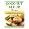 Coconut Flour Recipes: Gluten Free, Low-carb and Low GI Alternative to Wheat: High in Fiber and Protein