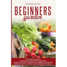 Beginners Garden: This Book Includes: Vegetable and Greenhouse Gardening. The Best Method to Growing Your Personal Organic or Raised Bed