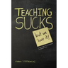 Teaching Sucks - But We Love It Anyway! a Little Insight Into the Profession You Think You Know