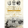 Minnesota Mysteries: A History of Unexplained Wonders, Eccentric Characters, Preposterous Claims & Baffling Occurrences in the Land of 10,000 Lakes