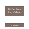 The first part of Goethe's Faust: together with the prose translation, notes and appendices of the late Abraham Hayward