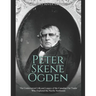 Peter Skene Ogden: The Controversial Life and Legacy of the Canadian Fur Trader Who Explored the Pacific Northwest
