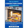 The Ultimate Convection Oven Cookbook: An Essential Guide With Quick, Delicious And Nutritious Recipes For Beginners And Advanced Users