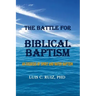 The Battle For Biblical Baptism: An Exegesis Of Spirit and Water Baptism