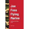 Joe Foss Flying Marine: The Story of his Flying Circus