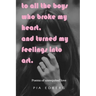 To All The Boys Who Broke My Heart, And Turned My Feelings Into Art.: Poems of Unrequited Love