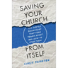 Saving Your Church from Itself: Six Subtle Behaviors That Tear Teams Apart and How to Stop Them