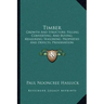 Timber: Growth And Structure; Felling Converting, And Buying; Measuring; Seasoning; Properties And Defects; Preservation; Varieties (1904)